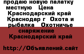 продаю новую палатку 3 местную › Цена ­ 4 300 - Краснодарский край, Краснодар г. Охота и рыбалка » Охотничье снаряжение   . Краснодарский край